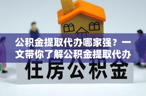 子洲公积金提取代办哪家强？一文带你了解公积金提取代办机构排名及相关知识