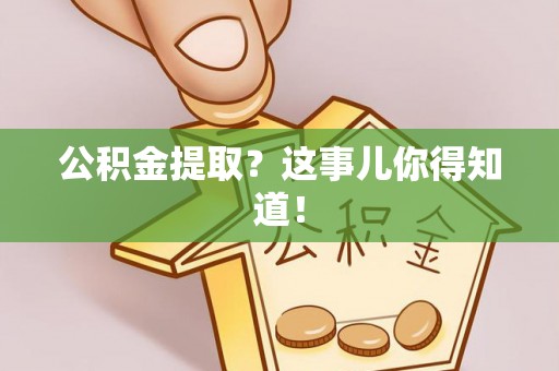 子洲公积金提取？这事儿你得知道！