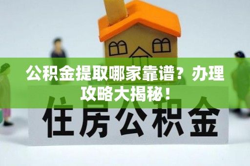 子洲公积金提取哪家靠谱？办理攻略大揭秘！
