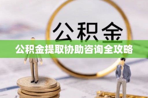 子洲公积金提取协助咨询全攻略