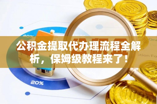 子洲公积金提取代办理流程全解析，保姆级教程来了！