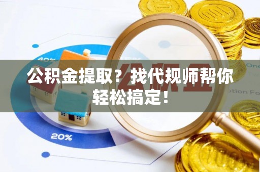 子洲公积金提取？找代规师帮你轻松搞定！