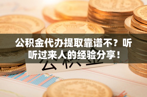 子洲公积金代办提取靠谱不？听听过来人的经验分享！