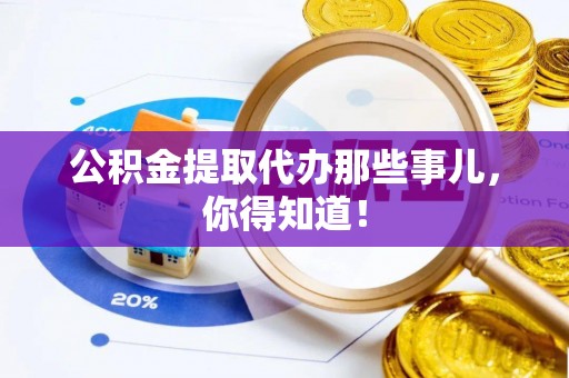 子洲公积金提取代办那些事儿，你得知道！