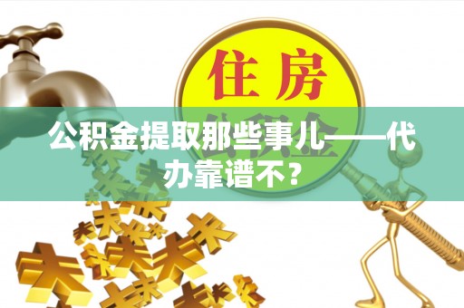 子洲公积金提取那些事儿——代办靠谱不？
