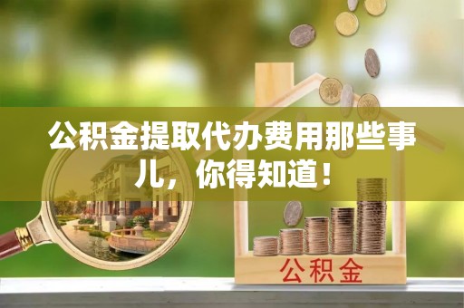 子洲公积金提取代办费用那些事儿，你得知道！