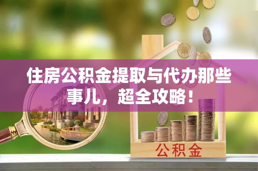 子洲住房公积金提取与代办那些事儿，超全攻略！
