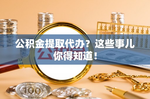 子洲公积金提取代办？这些事儿你得知道！