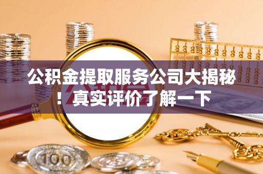 子洲公积金提取服务公司大揭秘！真实评价了解一下