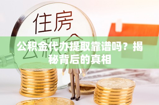 子洲公积金代办提取靠谱吗？揭秘背后的真相