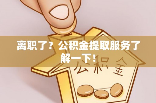 子洲离职了？公积金提取服务了解一下！