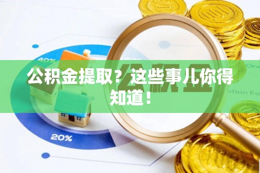 子洲公积金提取？这些事儿你得知道！