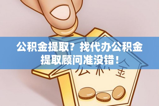 子洲公积金提取？找代办公积金提取顾问准没错！