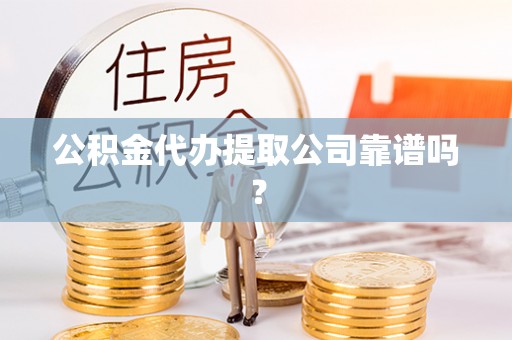 子洲公积金代办提取公司靠谱吗？
