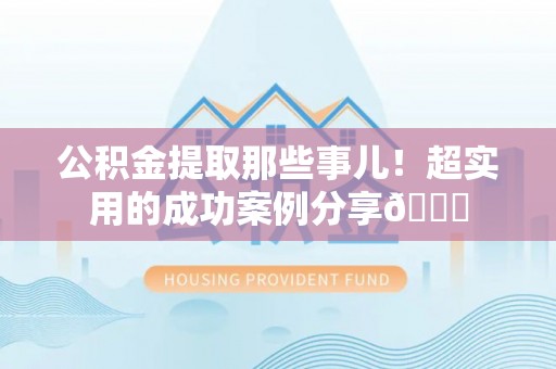 子洲公积金提取那些事儿！超实用的成功案例分享😎