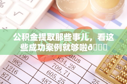 子洲公积金提取那些事儿，看这些成功案例就够啦😎