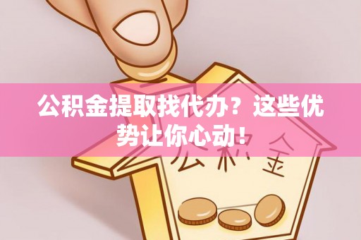 子洲公积金提取找代办？这些优势让你心动！