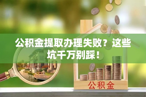 子洲公积金提取办理失败？这些坑千万别踩！