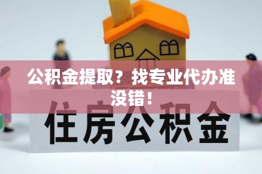 子洲公积金提取？找专业代办准没错！