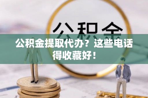 子洲公积金提取代办？这些电话得收藏好！