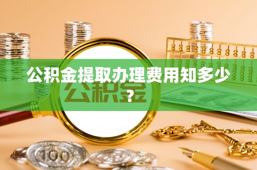 子洲公积金提取办理费用知多少？