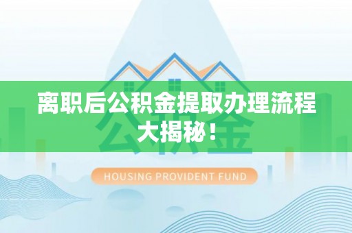 子洲离职后公积金提取办理流程大揭秘！