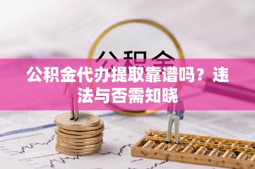 子洲公积金代办提取靠谱吗？违法与否需知晓