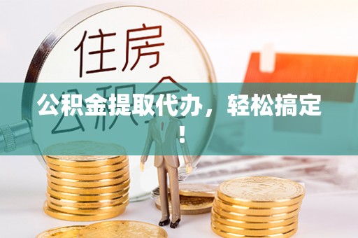 子洲公积金提取代办，轻松搞定！