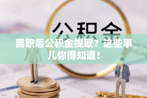 子洲离职后公积金提取？这些事儿你得知道！