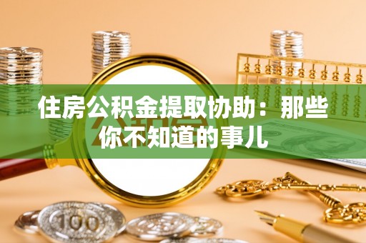子洲住房公积金提取协助：那些你不知道的事儿