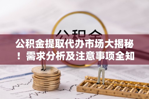 子洲公积金提取代办市场大揭秘！需求分析及注意事项全知道