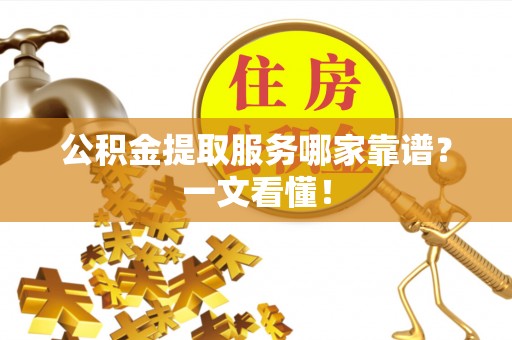 子洲公积金提取服务哪家靠谱？一文看懂！