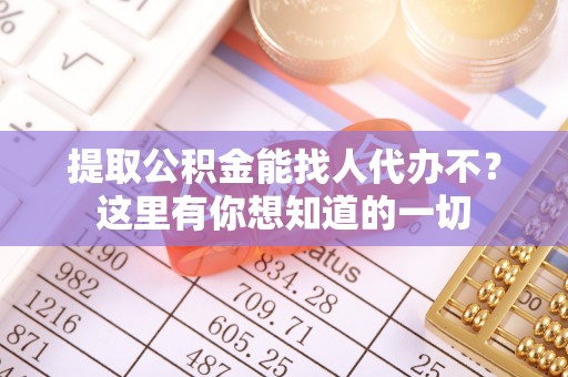 子洲提取公积金能找人代办不？这里有你想知道的一切