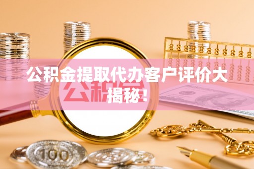 子洲公积金提取代办客户评价大揭秘！