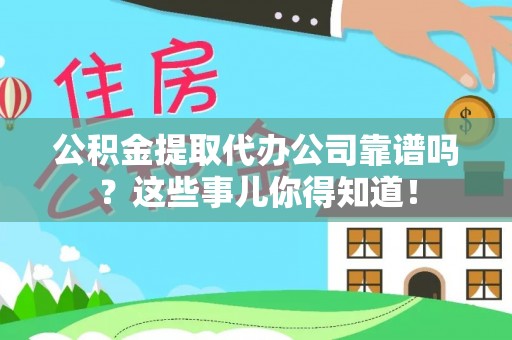 子洲公积金提取代办公司靠谱吗？这些事儿你得知道！