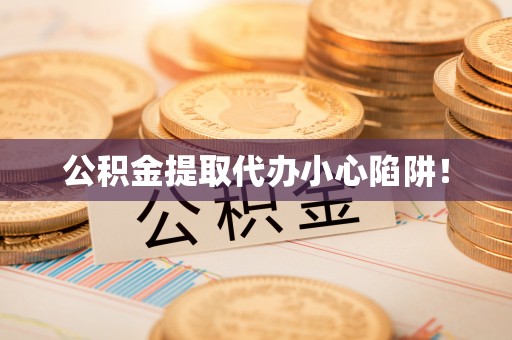 子洲公积金提取代办小心陷阱！