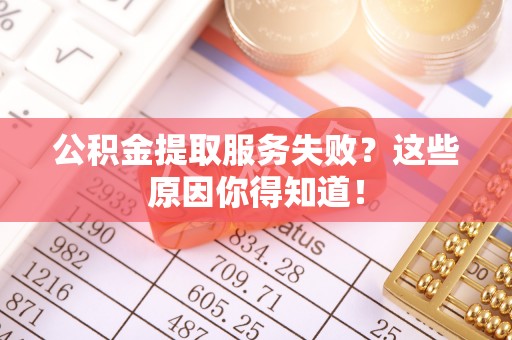 子洲公积金提取服务失败？这些原因你得知道！