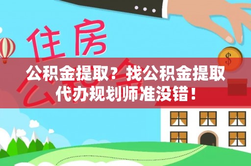 子洲公积金提取？找公积金提取代办规划师准没错！
