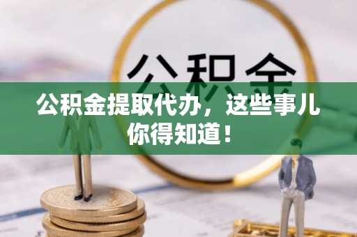 子洲公积金提取代办，这些事儿你得知道！