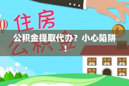 子洲公积金提取代办？小心陷阱！