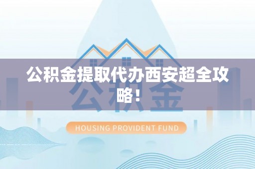 子洲公积金提取代办西安超全攻略！