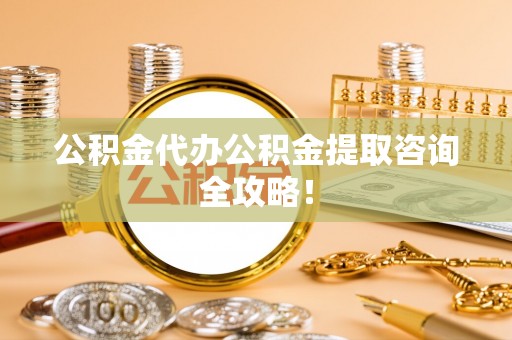 子洲公积金代办公积金提取咨询全攻略！