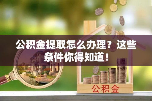 子洲公积金提取怎么办理？这些条件你得知道！