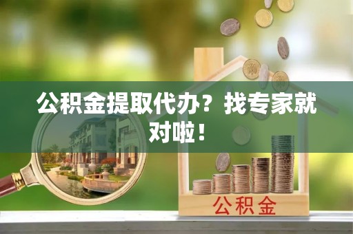子洲公积金提取代办？找专家就对啦！