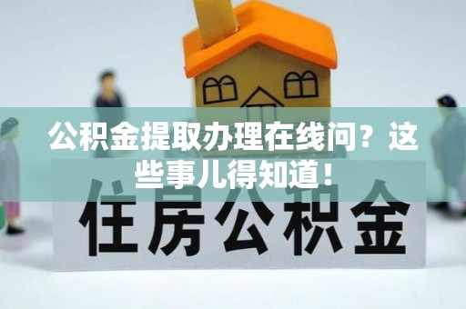子洲公积金提取办理在线问？这些事儿得知道！