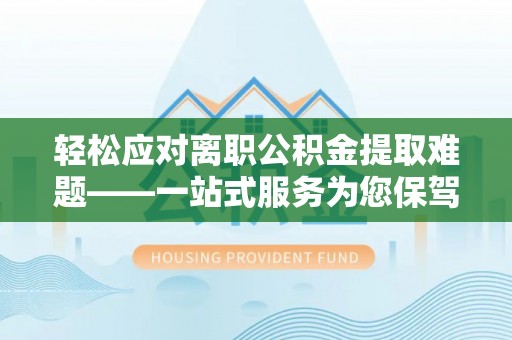 子洲轻松应对离职公积金提取难题——一站式服务为您保驾护航