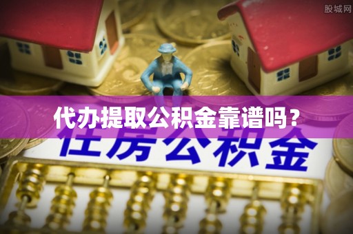 子洲代办提取公积金靠谱吗？