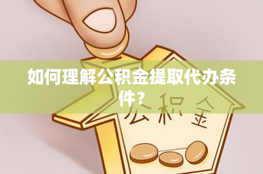 子洲如何理解公积金提取代办条件？