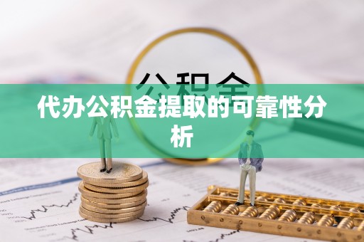 子洲代办公积金提取的可靠性分析