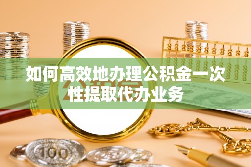 子洲如何高效地办理公积金一次性提取代办业务